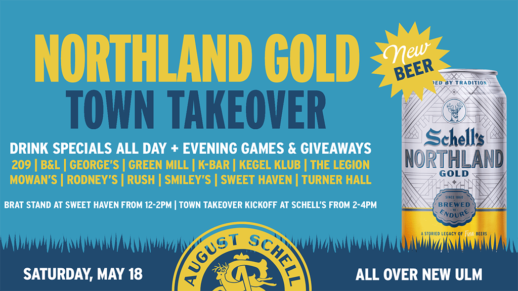 TEXT: Northland Gold Town Takeover. Drink specials all day + evening games & giveaways. Participating bars are 209, B&L, George's, Green Mill, K-Bar, Kegel Klub, The Legion, Mowan's, Rodney's, Rush, Smiley's, Sweet Haven and Turner Hall. There's a brat stand at Sweet Haven from 12-2pm and the town takeover kickoff is at Schell's from 2-4pm. This is happening Saturday, May 18th in New Ulm. There's a White, navy and yellow Northland Gold beer can with a starburst that says "New Beer!" to the right of the text.